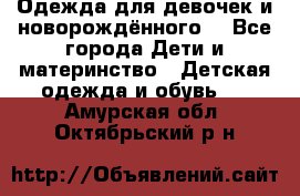 Одежда для девочек и новорождённого  - Все города Дети и материнство » Детская одежда и обувь   . Амурская обл.,Октябрьский р-н